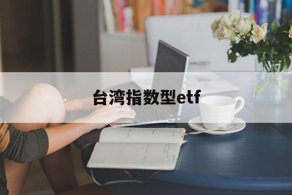 台湾指数型etf(台湾证券交易所指数)